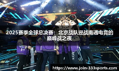 2025赛季全球总决赛：北京战队迎战南通电竞的巅峰战之夜