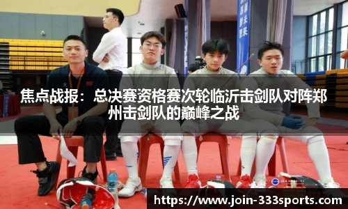 焦点战报：总决赛资格赛次轮临沂击剑队对阵郑州击剑队的巅峰之战