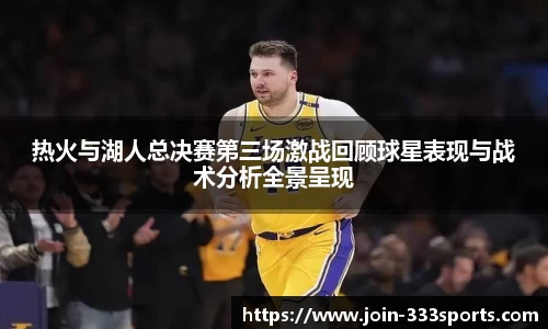 热火与湖人总决赛第三场激战回顾球星表现与战术分析全景呈现